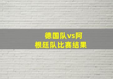 德国队vs阿根廷队比赛结果