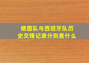 德国队与西班牙队历史交锋记录分别是什么