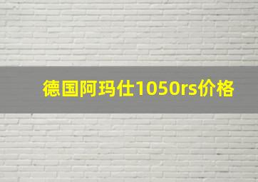 德国阿玛仕1050rs价格