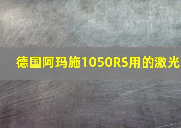 德国阿玛施1050RS用的激光