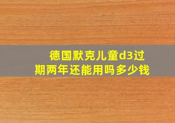 德国默克儿童d3过期两年还能用吗多少钱