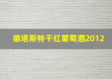 德塔斯特干红葡萄酒2012