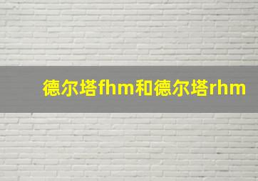 德尔塔fhm和德尔塔rhm