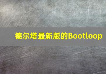 德尔塔最新版的Bootloop