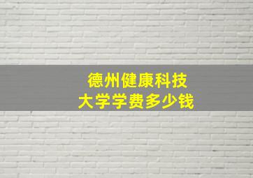 德州健康科技大学学费多少钱