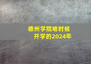 德州学院啥时候开学的2024年