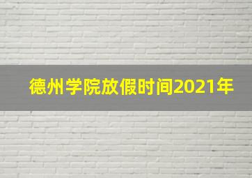 德州学院放假时间2021年