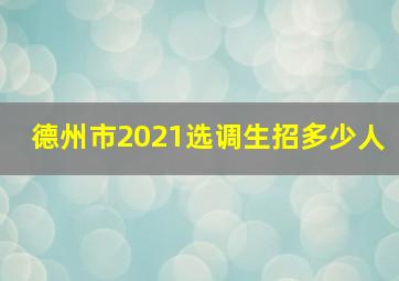 德州市2021选调生招多少人