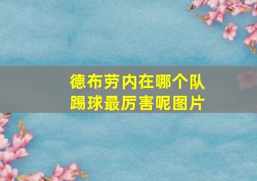 德布劳内在哪个队踢球最厉害呢图片