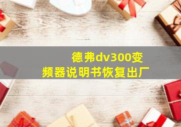 德弗dv300变频器说明书恢复出厂