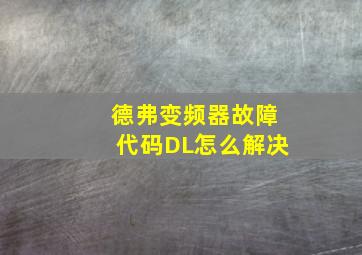 德弗变频器故障代码DL怎么解决