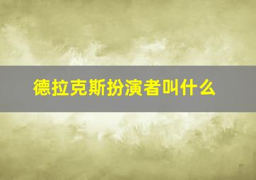 德拉克斯扮演者叫什么