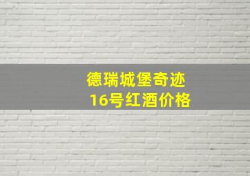 德瑞城堡奇迹16号红酒价格