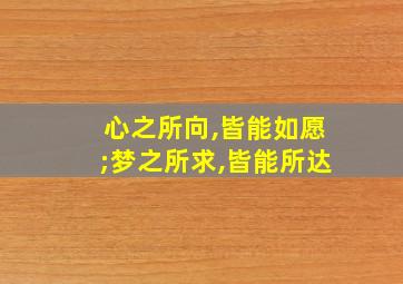 心之所向,皆能如愿;梦之所求,皆能所达