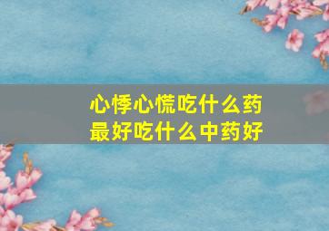 心悸心慌吃什么药最好吃什么中药好