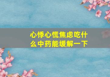 心悸心慌焦虑吃什么中药能缓解一下