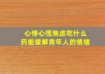 心悸心慌焦虑吃什么药能缓解青年人的情绪