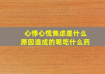 心悸心慌焦虑是什么原因造成的呢吃什么药