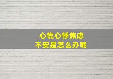 心慌心悸焦虑不安是怎么办呢