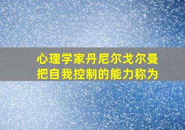 心理学家丹尼尔戈尔曼把自我控制的能力称为