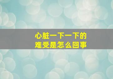 心脏一下一下的难受是怎么回事