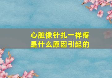 心脏像针扎一样疼是什么原因引起的