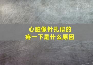 心脏像针扎似的疼一下是什么原因