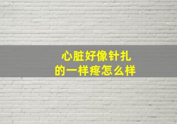 心脏好像针扎的一样疼怎么样