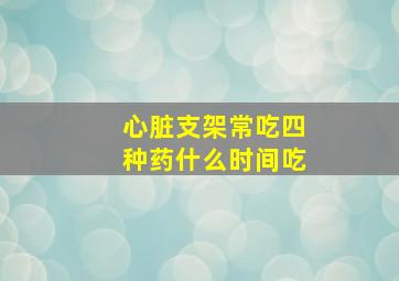 心脏支架常吃四种药什么时间吃