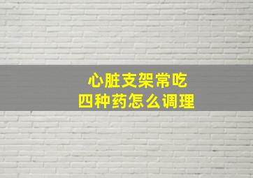 心脏支架常吃四种药怎么调理