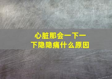 心脏那会一下一下隐隐痛什么原因