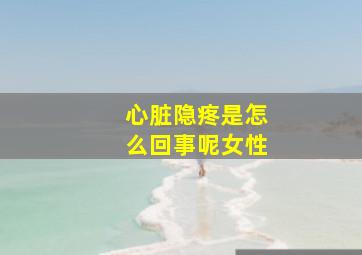 心脏隐疼是怎么回事呢女性