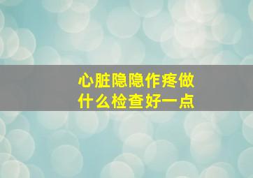 心脏隐隐作疼做什么检查好一点