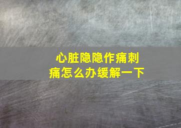 心脏隐隐作痛刺痛怎么办缓解一下