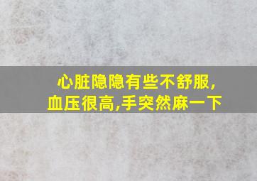 心脏隐隐有些不舒服,血压很高,手突然麻一下