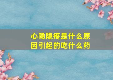 心隐隐疼是什么原因引起的吃什么药