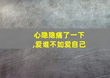 心隐隐痛了一下,爱谁不如爱自己