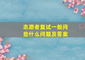 志愿者复试一般问些什么问题及答案