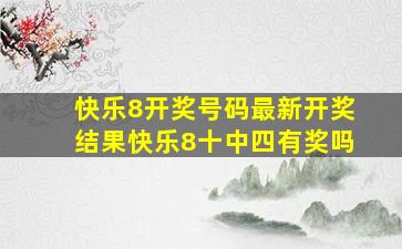 快乐8开奖号码最新开奖结果快乐8十中四有奖吗