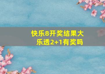 快乐8开奖结果大乐透2+1有奖吗