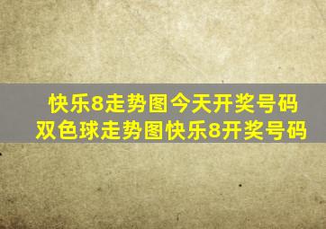 快乐8走势图今天开奖号码双色球走势图快乐8开奖号码