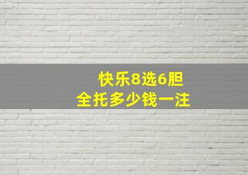 快乐8选6胆全托多少钱一注