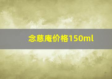 念慈庵价格150ml