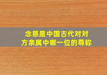 念慈是中国古代对对方亲属中哪一位的尊称