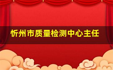 忻州市质量检测中心主任