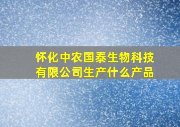 怀化中农国泰生物科技有限公司生产什么产品