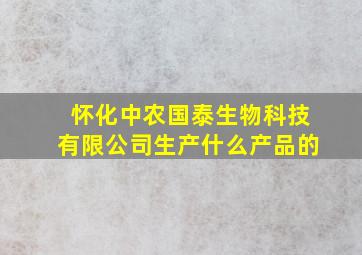 怀化中农国泰生物科技有限公司生产什么产品的