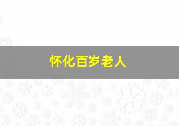 怀化百岁老人