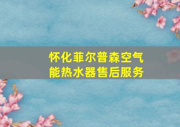 怀化菲尔普森空气能热水器售后服务