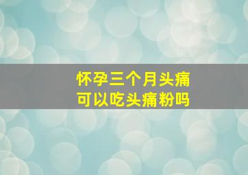 怀孕三个月头痛可以吃头痛粉吗